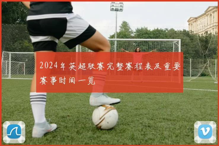 2024年英超联赛完整赛程表及重要赛事时间一览