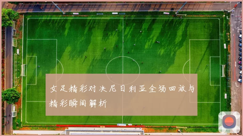 女足精彩对决尼日利亚全场回放与精彩瞬间解析
