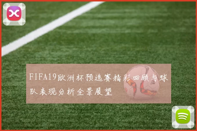 FIFA19欧洲杯预选赛精彩回顾与球队表现分析全景展望