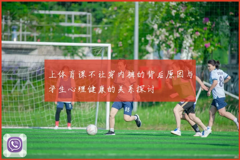 上体育课不让穿内裤的背后原因与学生心理健康的关系探讨
