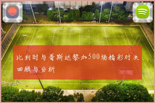 比利时与哥斯达黎加500场精彩对决回顾与分析