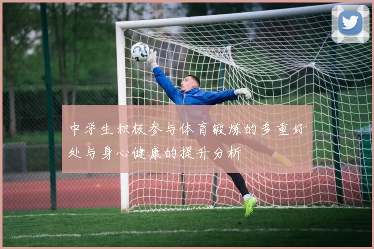 中学生积极参与体育锻炼的多重好处与身心健康的提升分析
