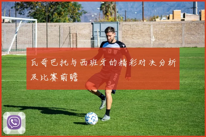 瓦奇巴托与西班牙的精彩对决分析及比赛前瞻