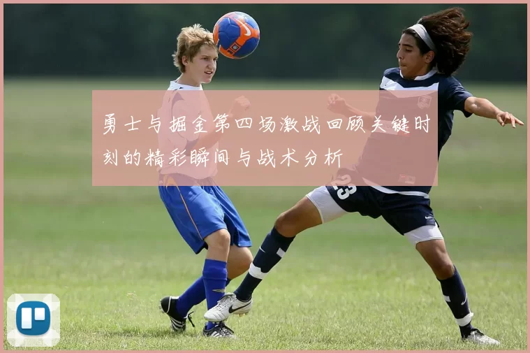 勇士与掘金第四场激战回顾关键时刻的精彩瞬间与战术分析